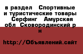  в раздел : Спортивные и туристические товары » Серфинг . Амурская обл.,Сковородинский р-н